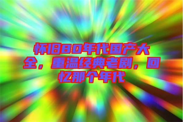 懷舊80年代國產大全,重溫經典老劇,回憶那個年代