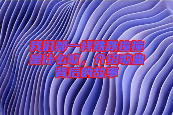 我們都一樣跌跌撞撞是什么歌,介紹歌曲背后的故事