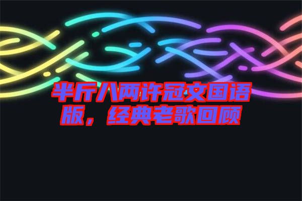 半斤八兩許冠文國語版,經(jīng)典老歌回顧