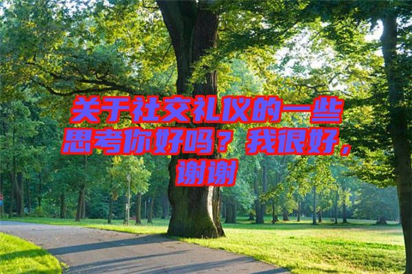 關于社交禮儀的一些思考你好嗎?我很好,謝謝