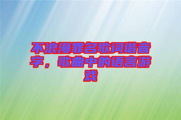 不浪漫罪名歌詞諧音字，歌曲中的語言游戲