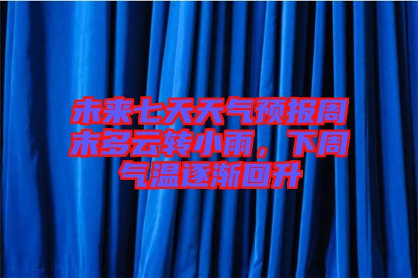 未來七天天氣預(yù)報周末多云轉(zhuǎn)小雨,下周氣溫逐漸回升