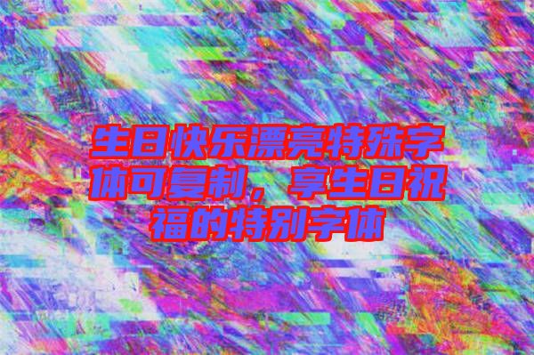 生日快樂(lè)漂亮特殊字體可復(fù)制,享生日祝福的特別字體
