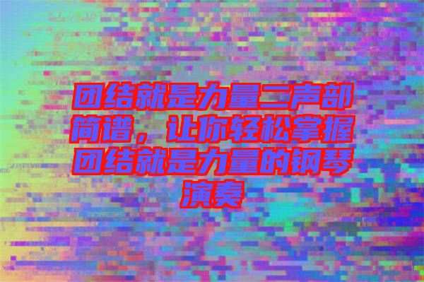團(tuán)結(jié)就是力量二聲部簡(jiǎn)譜,讓你輕松掌握?qǐng)F(tuán)結(jié)就是力量的鋼琴演奏