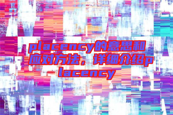 placency的意思和應(yīng)對(duì)方法,詳細(xì)介紹placency