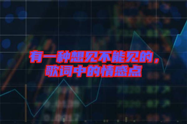 有一種想見(jiàn)不能見(jiàn)的,歌詞中的情感點(diǎn)