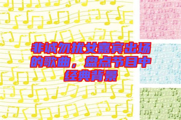 非誠(chéng)勿擾女嘉賓出場(chǎng)的歌曲,盤點(diǎn)節(jié)目中經(jīng)典背景