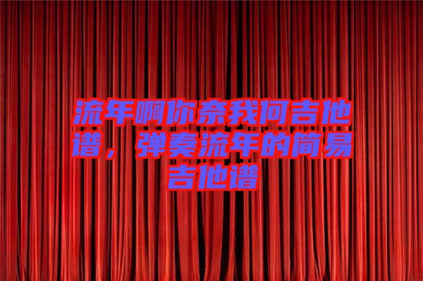 流年啊你奈我何吉他譜,彈奏流年的簡易吉他譜