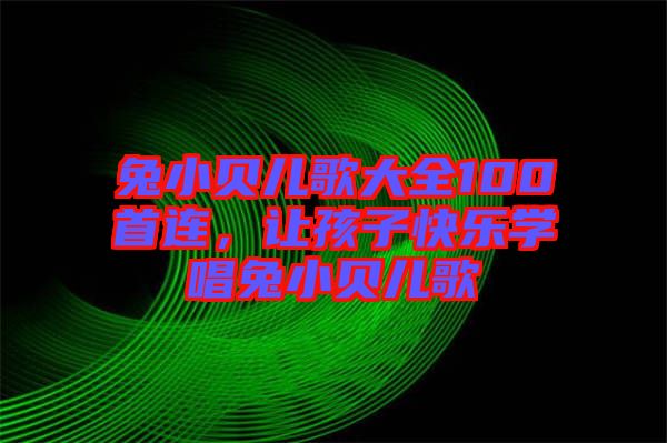 兔小貝兒歌大全100首連,讓孩子快樂學唱兔小貝兒歌