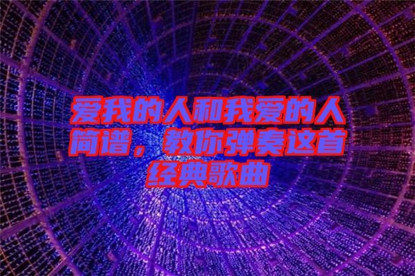 愛我的人和我愛的人簡譜,教你彈奏這首經(jīng)典歌曲