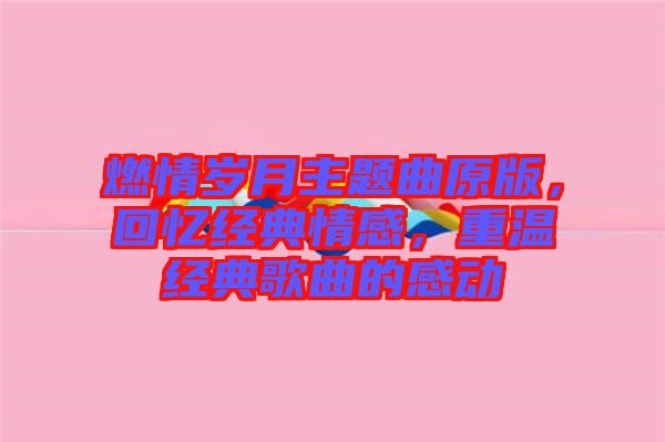 燃情歲月主題曲原版,回憶經(jīng)典情感,重溫經(jīng)典歌曲的感動(dòng)