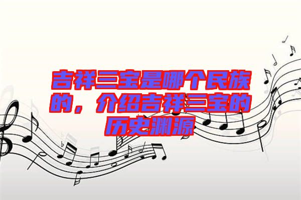 吉祥三寶是哪個(gè)民族的,介紹吉祥三寶的歷史淵源