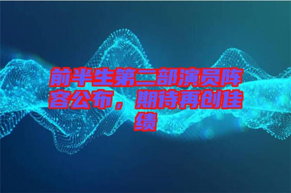 前半生第二部演員陣容公布，期待再創(chuàng)佳績