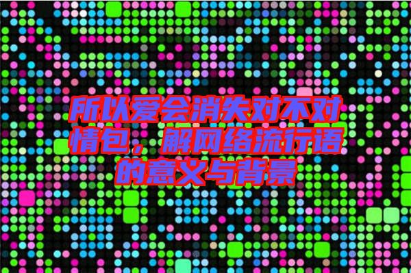 所以愛會消失對不對情包,解網(wǎng)絡流行語的意義與背景