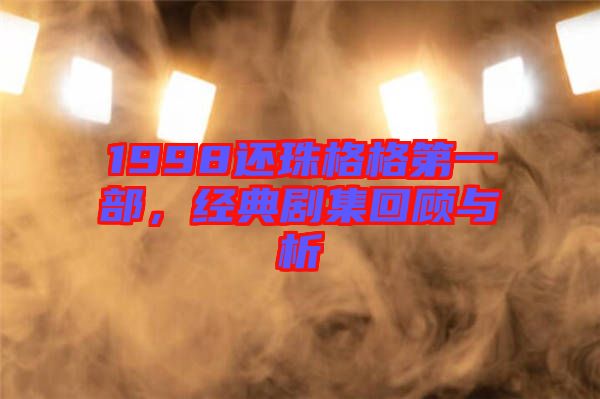 1998還珠格格第一部，經典劇集回顧與析