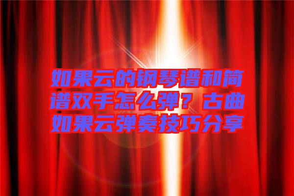 如果云的鋼琴譜和簡(jiǎn)譜雙手怎么彈?古曲如果云彈奏技巧分享