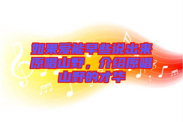 如果愛能早些說出來原唱山野,介紹原唱山野的才華