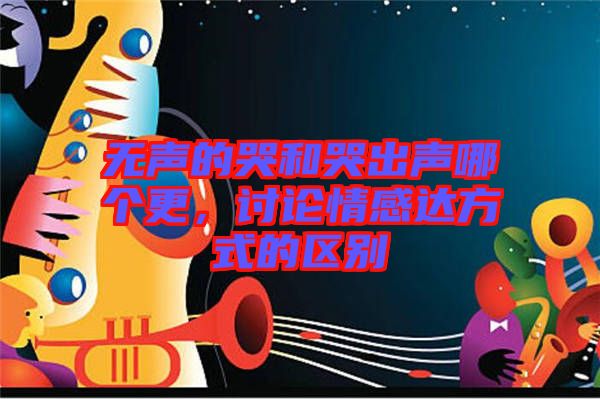 無聲的哭和哭出聲哪個更,討論情感達方式的區別
