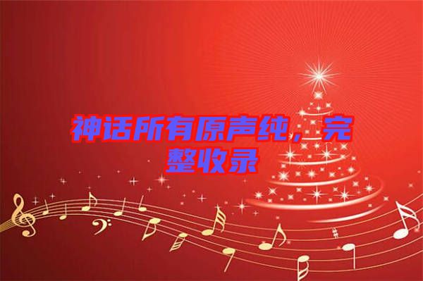 神話所有原聲純，完整收錄