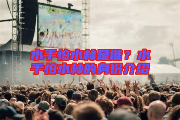 水手怕水林是誰？水手怕水林的身份介紹