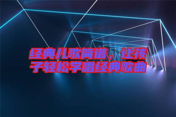 經(jīng)典兒歌簡譜,讓孩子輕松學唱經(jīng)典歌曲