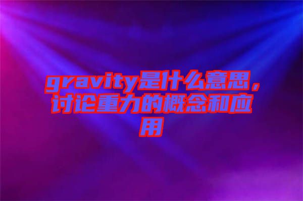gravity是什么意思,討論重力的概念和應(yīng)用