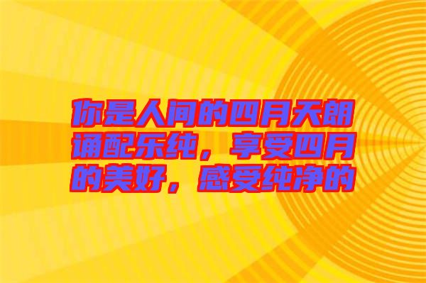 你是人間的四月天朗誦配樂純，享受四月的美好，感受純凈的