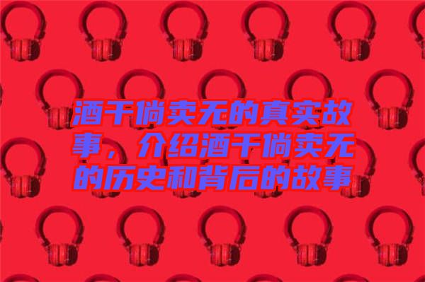 酒干倘賣無的真實故事,介紹酒干倘賣無的歷史和背后的故事