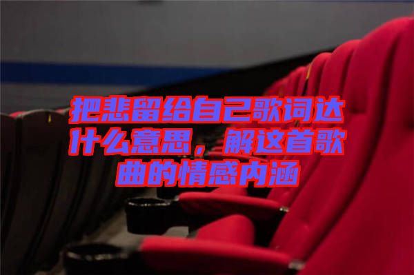 把悲留給自己歌詞達(dá)什么意思,解這首歌曲的情感內(nèi)涵