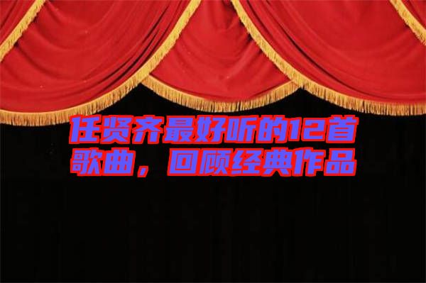 任賢齊最好聽的12首歌曲,回顧經(jīng)典作品