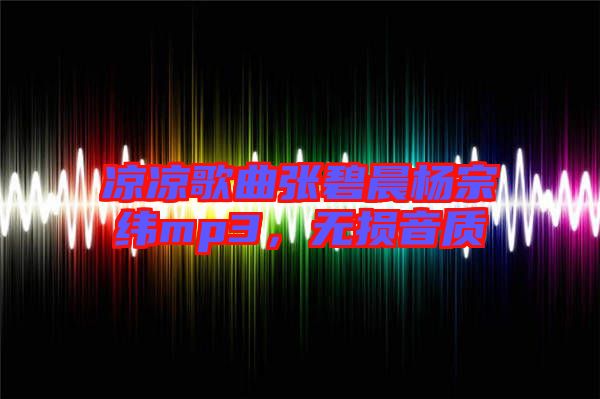 涼涼歌曲張碧晨楊宗緯mp3,無(wú)損音質(zhì)
