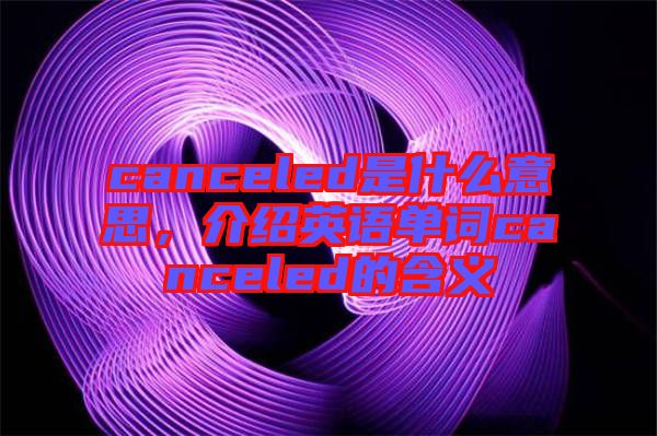 canceled是什么意思,介紹英語單詞canceled的含義