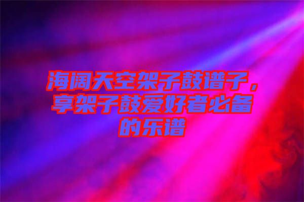海闊天空架子鼓譜子，享架子鼓愛好者必備的樂譜