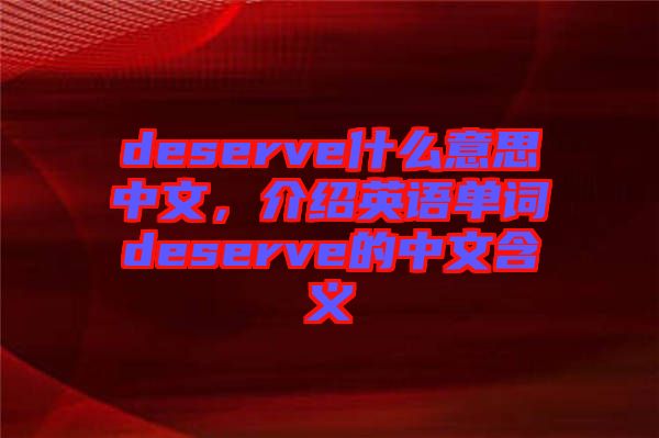 deserve什么意思中文,介紹英語(yǔ)單詞deserve的中文含義