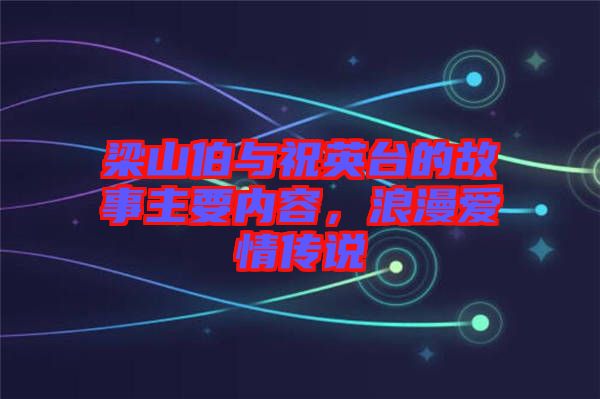 梁山伯與祝英臺的故事主要內容，浪漫愛情傳說