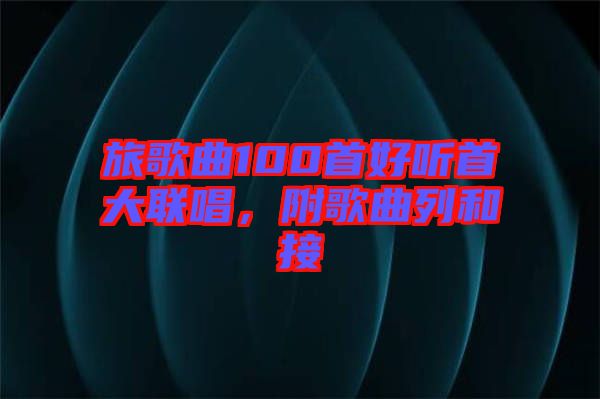 旅歌曲100首好聽首大聯唱，附歌曲列和接