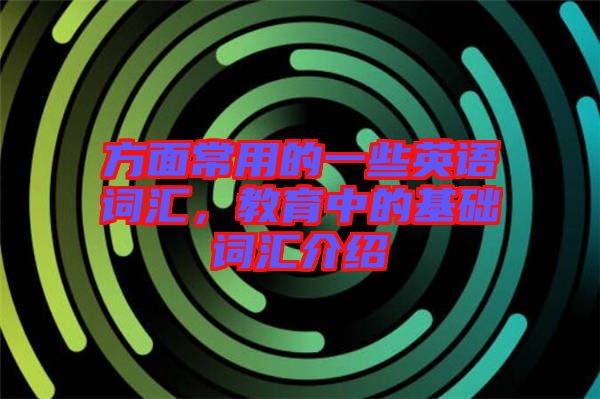 方面常用的一些英語詞匯，教育中的基礎(chǔ)詞匯介紹