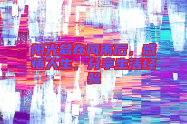 陽光總在風雨后,感悟人生,分享生活經驗