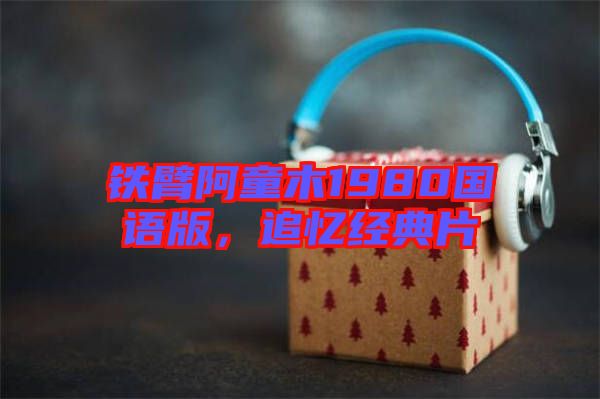 鐵臂阿童木1980國語版,追憶經(jīng)典片