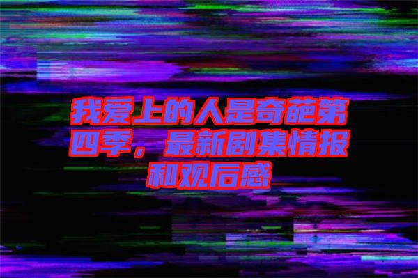 我愛(ài)上的人是奇葩第四季,最新劇集情報(bào)和觀后感
