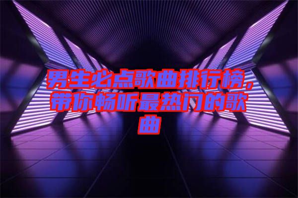 男生必點歌曲排行榜，帶你暢聽最熱門的歌曲
