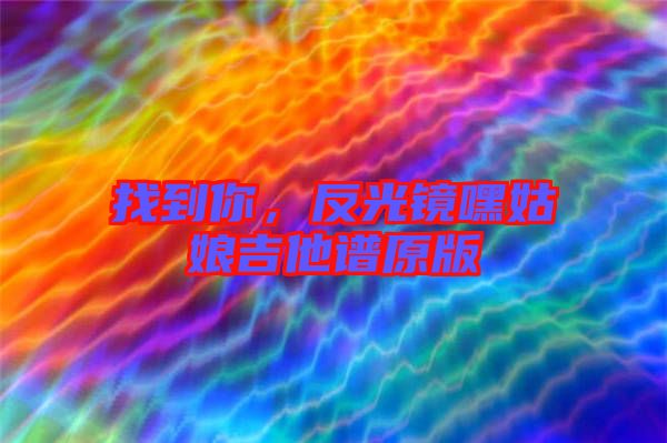 找到你，反光鏡嘿姑娘吉他譜原版