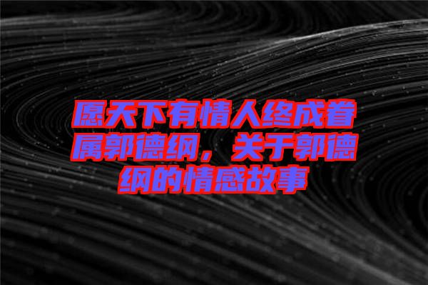 愿天下有情人終成眷屬郭德綱,關(guān)于郭德綱的情感故事