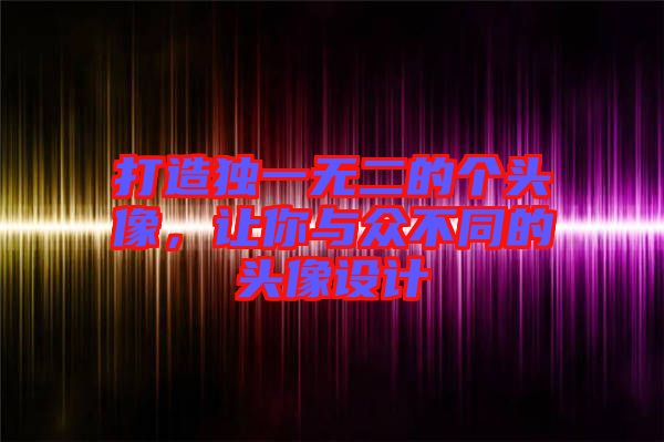 打造獨一無二的個頭像,讓你與眾不同的頭像設計