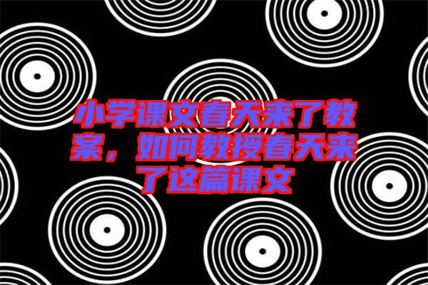 小學(xué)課文春天來了教案，如何教授春天來了這篇課文
