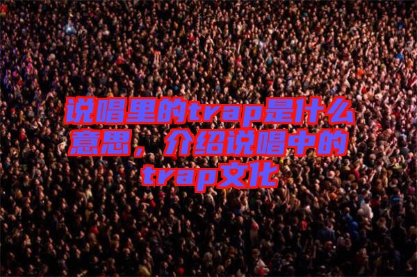 說唱里的trap是什么意思,介紹說唱中的trap文化