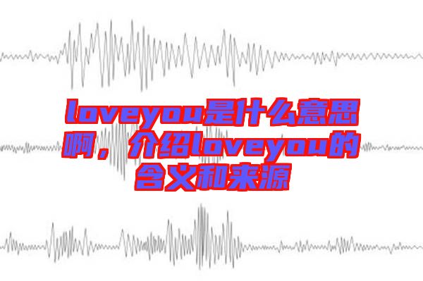 loveyou是什么意思啊,介紹loveyou的含義和來(lái)源