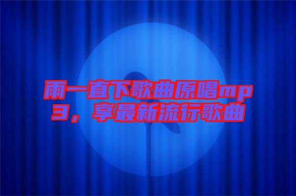 雨一直下歌曲原唱mp3，享最新流行歌曲