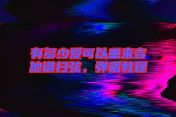 有多少愛可以重來吉他譜掃弦,彈唱教程