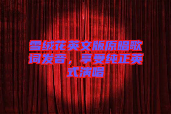 雪絨花英文版原唱歌詞發(fā)音，享受純正英式演唱